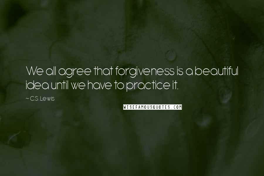 C.S. Lewis Quotes: We all agree that forgiveness is a beautiful idea until we have to practice it.