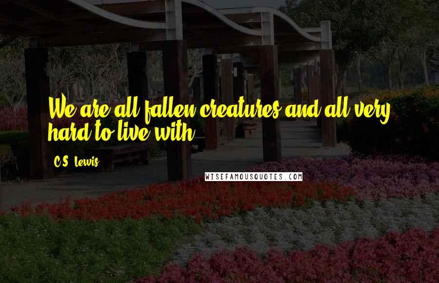 C.S. Lewis Quotes: We are all fallen creatures and all very hard to live with.