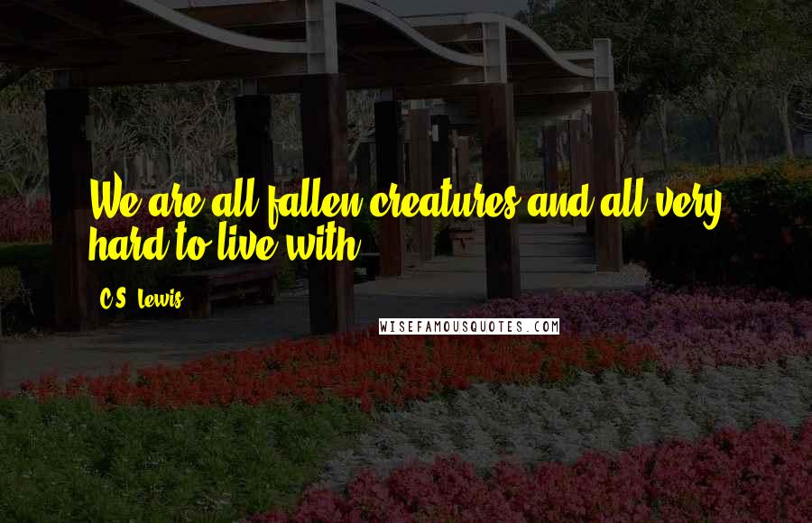 C.S. Lewis Quotes: We are all fallen creatures and all very hard to live with.