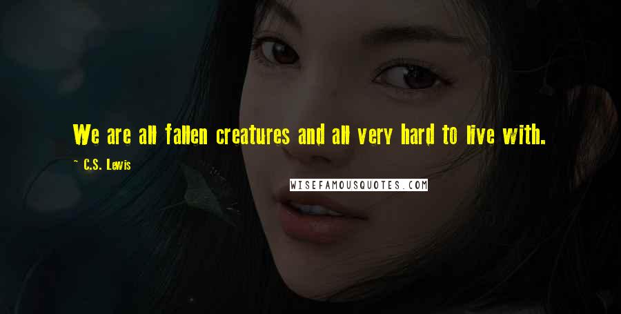 C.S. Lewis Quotes: We are all fallen creatures and all very hard to live with.