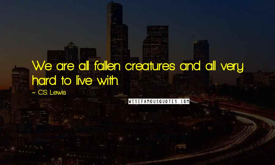 C.S. Lewis Quotes: We are all fallen creatures and all very hard to live with.