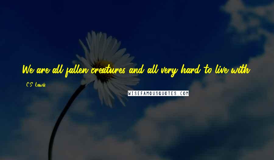 C.S. Lewis Quotes: We are all fallen creatures and all very hard to live with.