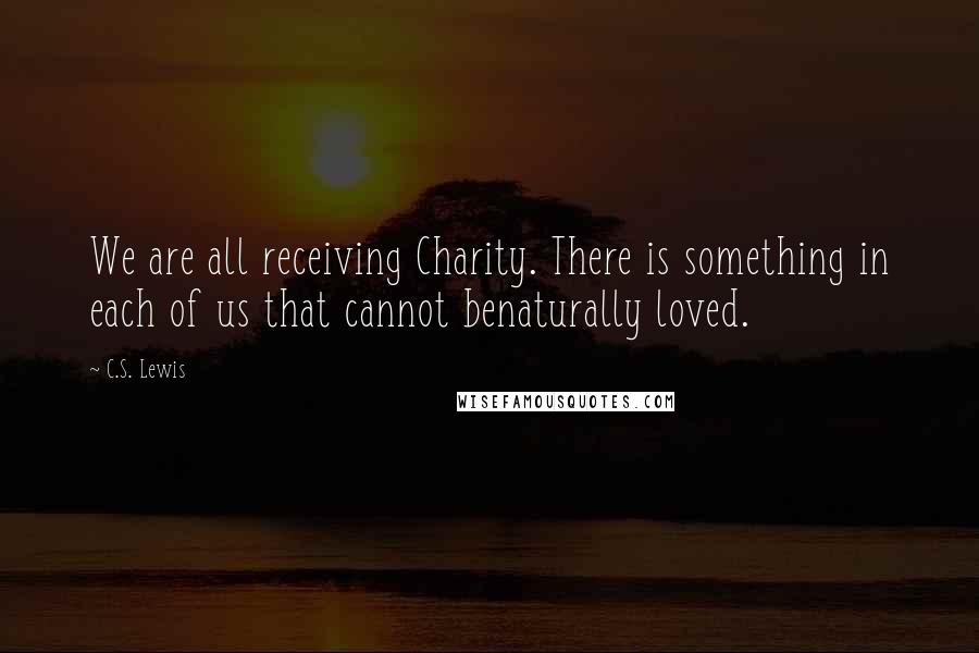 C.S. Lewis Quotes: We are all receiving Charity. There is something in each of us that cannot benaturally loved.