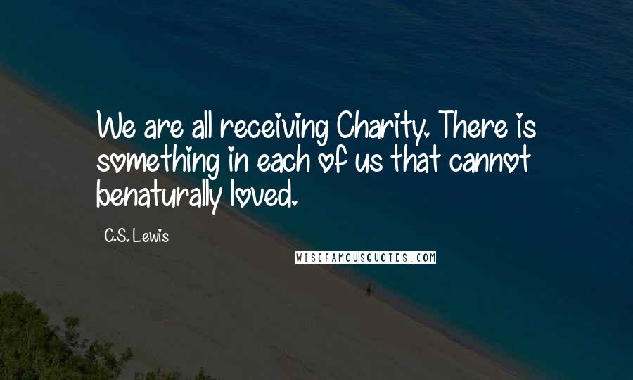 C.S. Lewis Quotes: We are all receiving Charity. There is something in each of us that cannot benaturally loved.