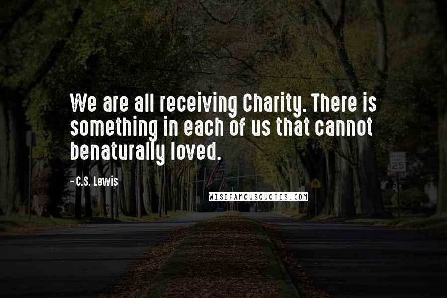 C.S. Lewis Quotes: We are all receiving Charity. There is something in each of us that cannot benaturally loved.