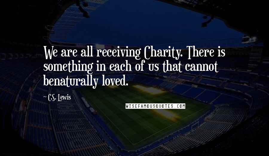 C.S. Lewis Quotes: We are all receiving Charity. There is something in each of us that cannot benaturally loved.