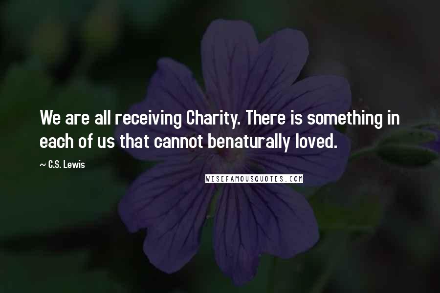 C.S. Lewis Quotes: We are all receiving Charity. There is something in each of us that cannot benaturally loved.