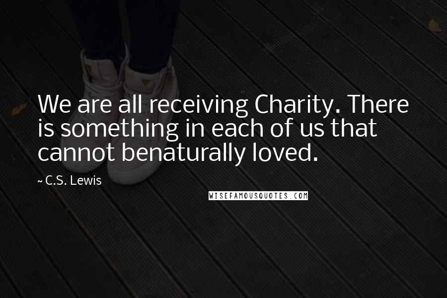 C.S. Lewis Quotes: We are all receiving Charity. There is something in each of us that cannot benaturally loved.