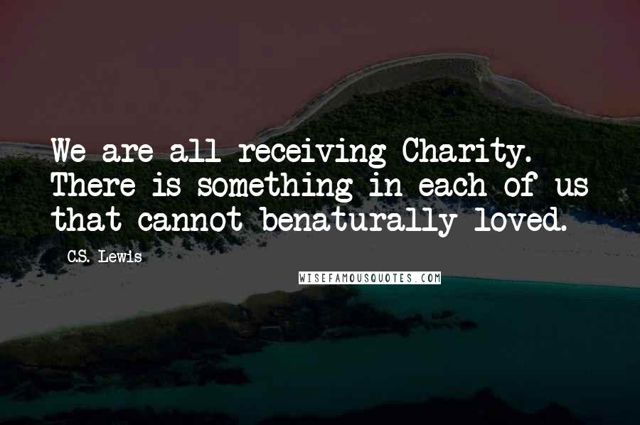 C.S. Lewis Quotes: We are all receiving Charity. There is something in each of us that cannot benaturally loved.