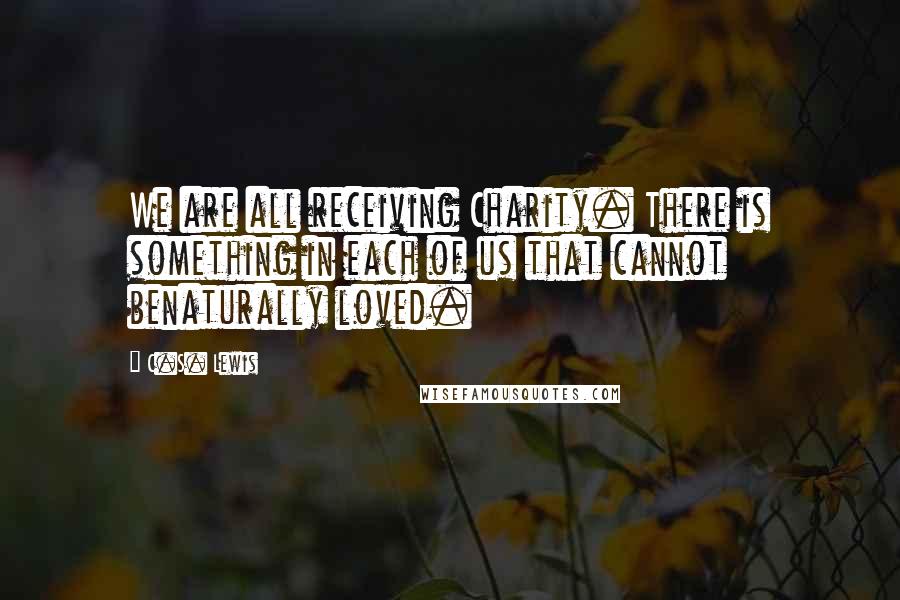 C.S. Lewis Quotes: We are all receiving Charity. There is something in each of us that cannot benaturally loved.