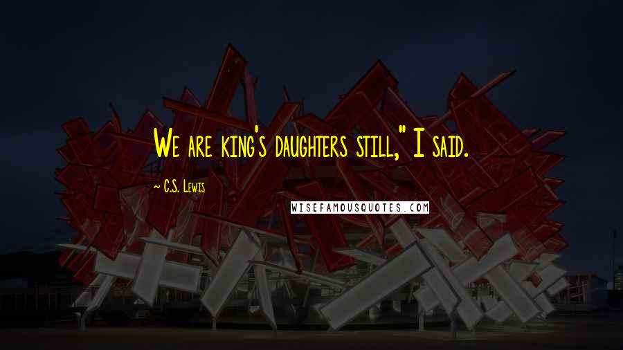 C.S. Lewis Quotes: We are king's daughters still," I said.