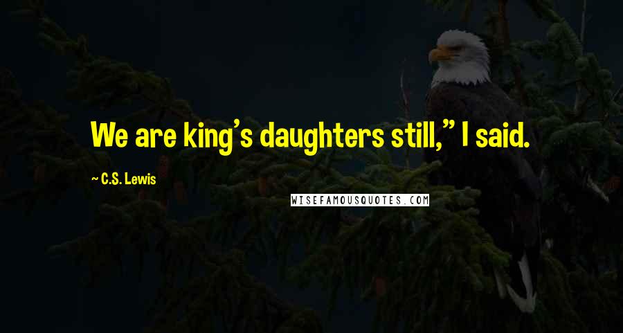 C.S. Lewis Quotes: We are king's daughters still," I said.