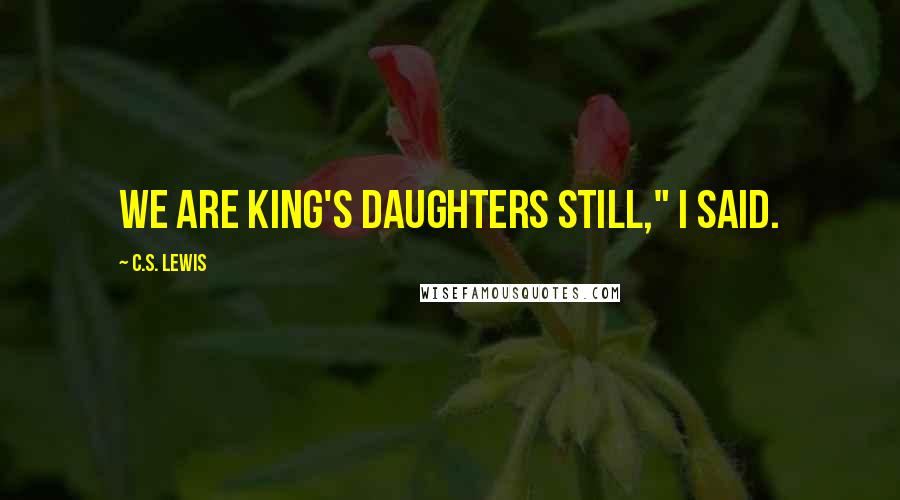 C.S. Lewis Quotes: We are king's daughters still," I said.