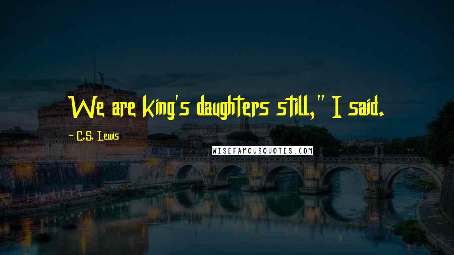 C.S. Lewis Quotes: We are king's daughters still," I said.