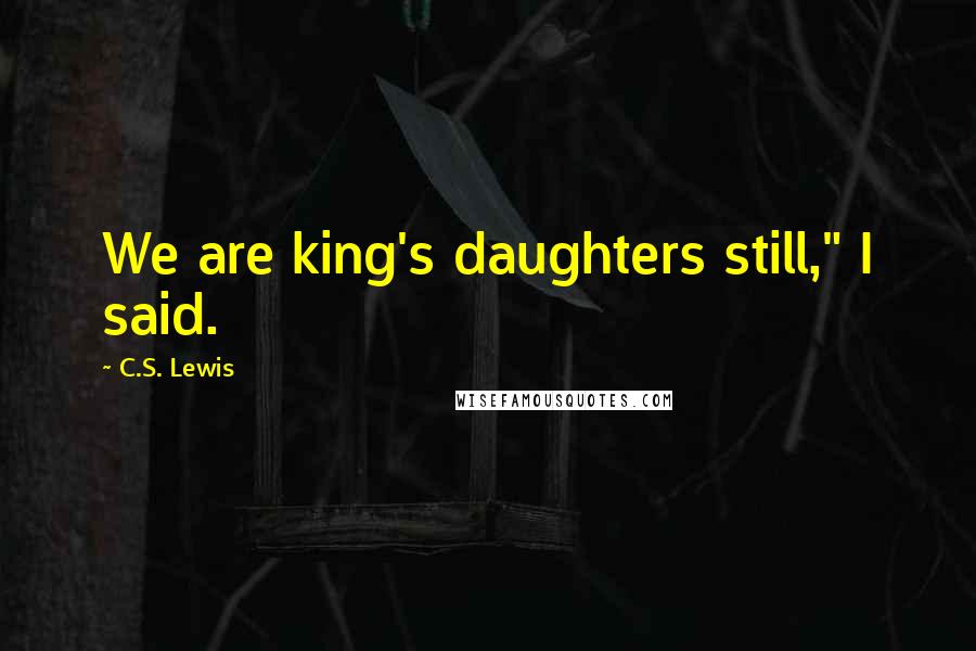 C.S. Lewis Quotes: We are king's daughters still," I said.