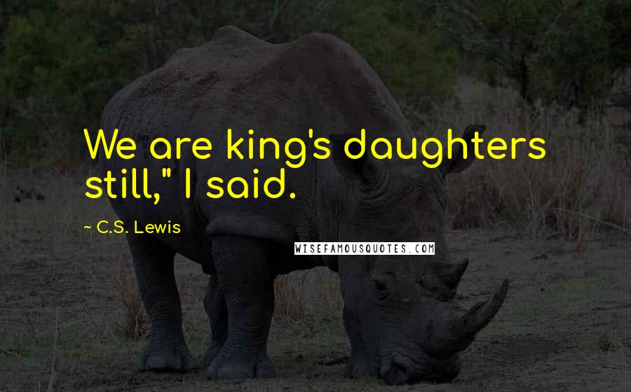 C.S. Lewis Quotes: We are king's daughters still," I said.