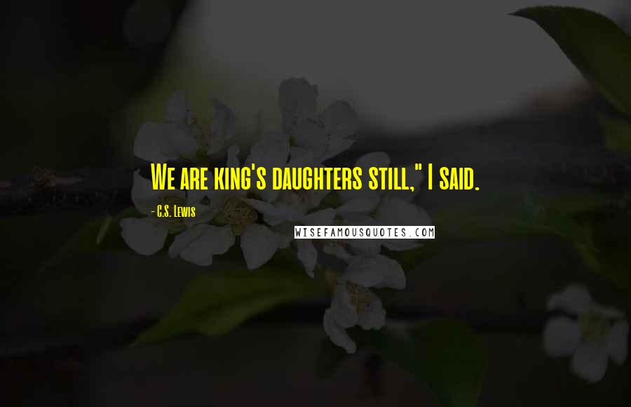 C.S. Lewis Quotes: We are king's daughters still," I said.