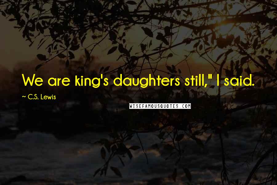 C.S. Lewis Quotes: We are king's daughters still," I said.