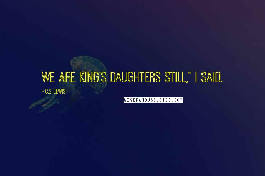 C.S. Lewis Quotes: We are king's daughters still," I said.