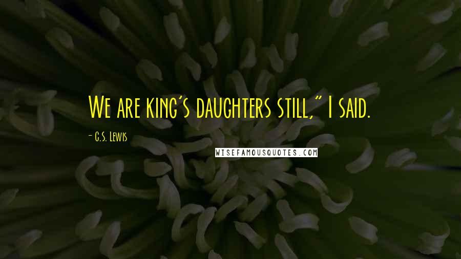 C.S. Lewis Quotes: We are king's daughters still," I said.