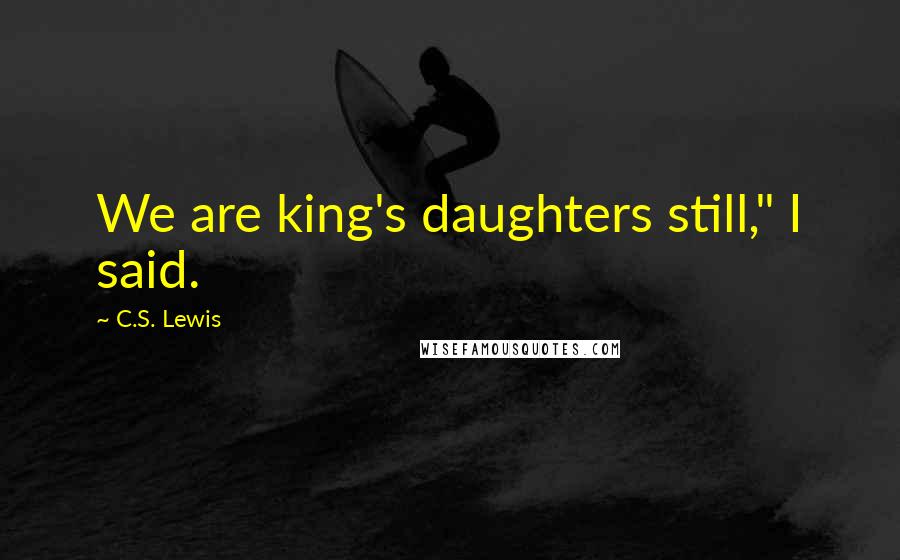 C.S. Lewis Quotes: We are king's daughters still," I said.