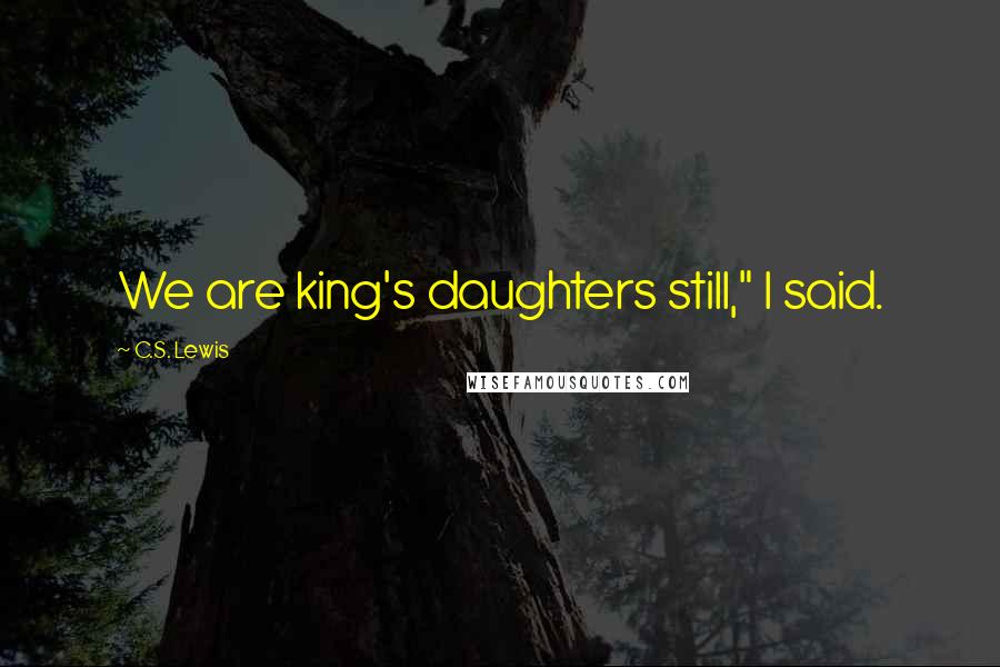 C.S. Lewis Quotes: We are king's daughters still," I said.