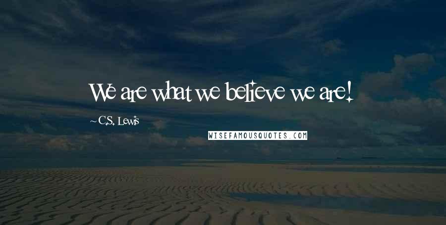 C.S. Lewis Quotes: We are what we believe we are!