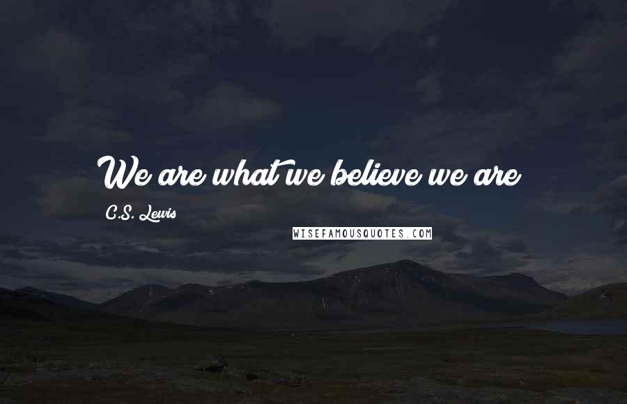 C.S. Lewis Quotes: We are what we believe we are!