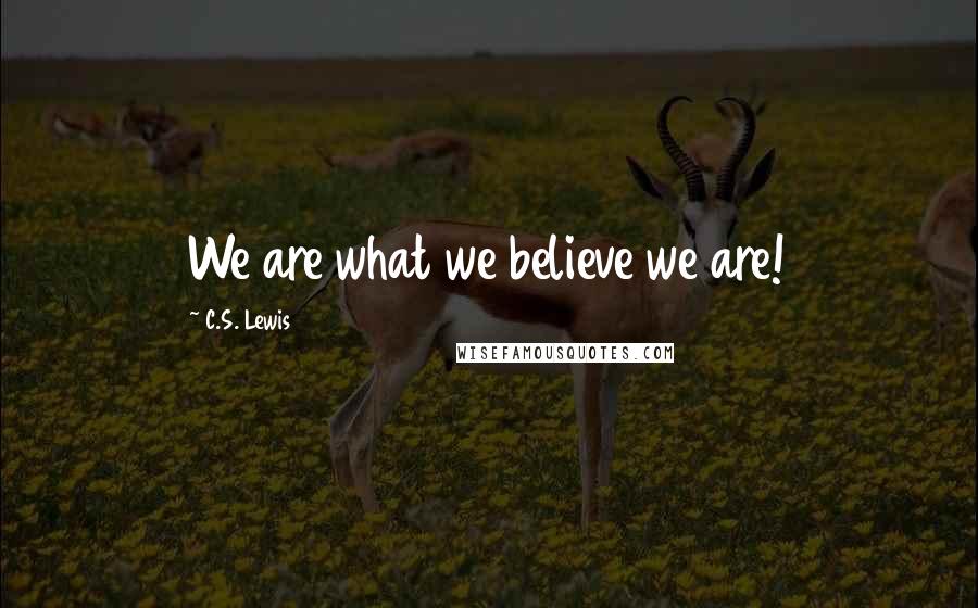 C.S. Lewis Quotes: We are what we believe we are!