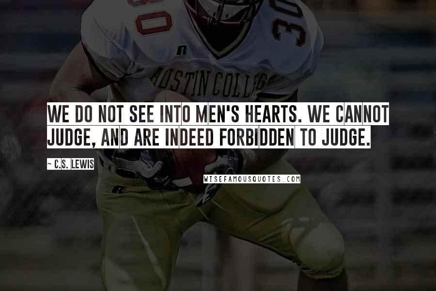 C.S. Lewis Quotes: We do not see into men's hearts. We cannot judge, and are indeed forbidden to judge.