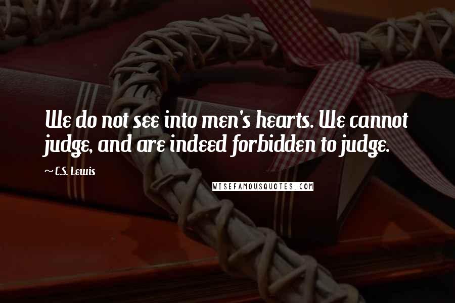 C.S. Lewis Quotes: We do not see into men's hearts. We cannot judge, and are indeed forbidden to judge.