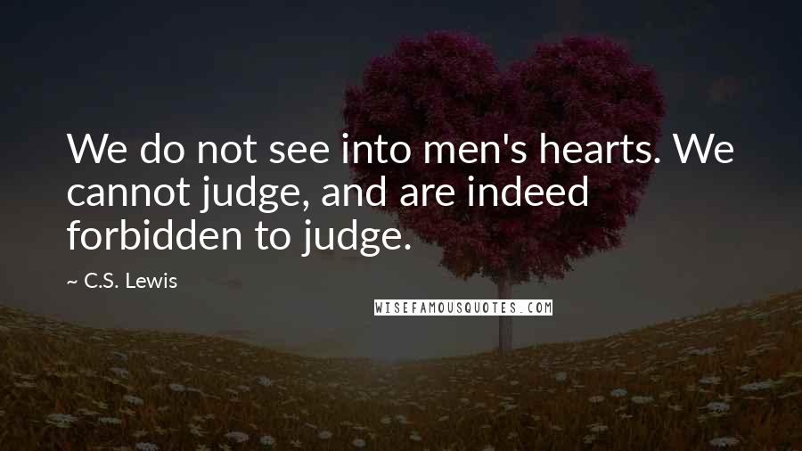 C.S. Lewis Quotes: We do not see into men's hearts. We cannot judge, and are indeed forbidden to judge.