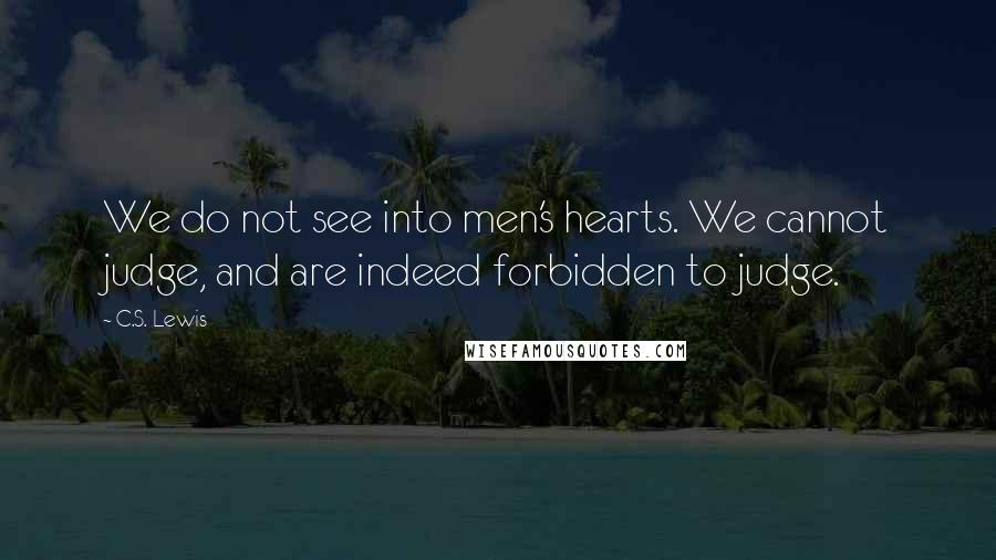 C.S. Lewis Quotes: We do not see into men's hearts. We cannot judge, and are indeed forbidden to judge.