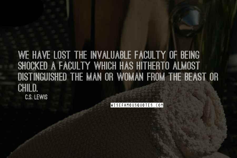 C.S. Lewis Quotes: We have lost the invaluable faculty of being shocked a faculty which has hitherto almost distinguished the Man or Woman from the beast or child.