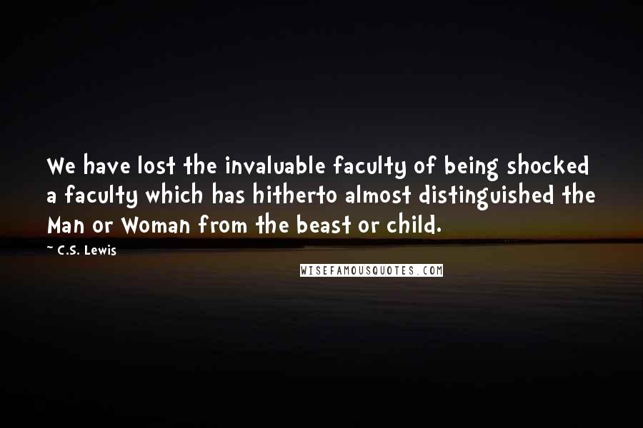 C.S. Lewis Quotes: We have lost the invaluable faculty of being shocked a faculty which has hitherto almost distinguished the Man or Woman from the beast or child.