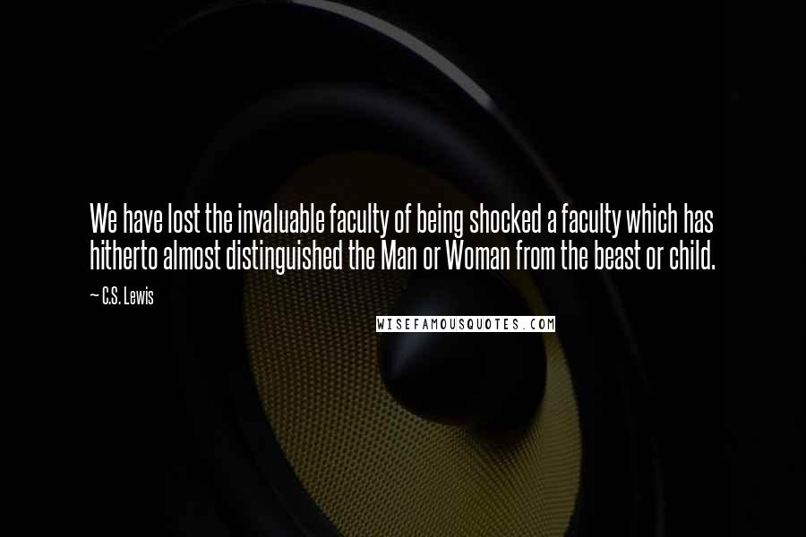 C.S. Lewis Quotes: We have lost the invaluable faculty of being shocked a faculty which has hitherto almost distinguished the Man or Woman from the beast or child.