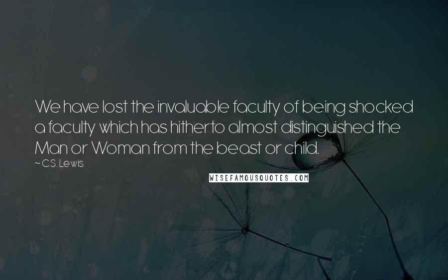 C.S. Lewis Quotes: We have lost the invaluable faculty of being shocked a faculty which has hitherto almost distinguished the Man or Woman from the beast or child.