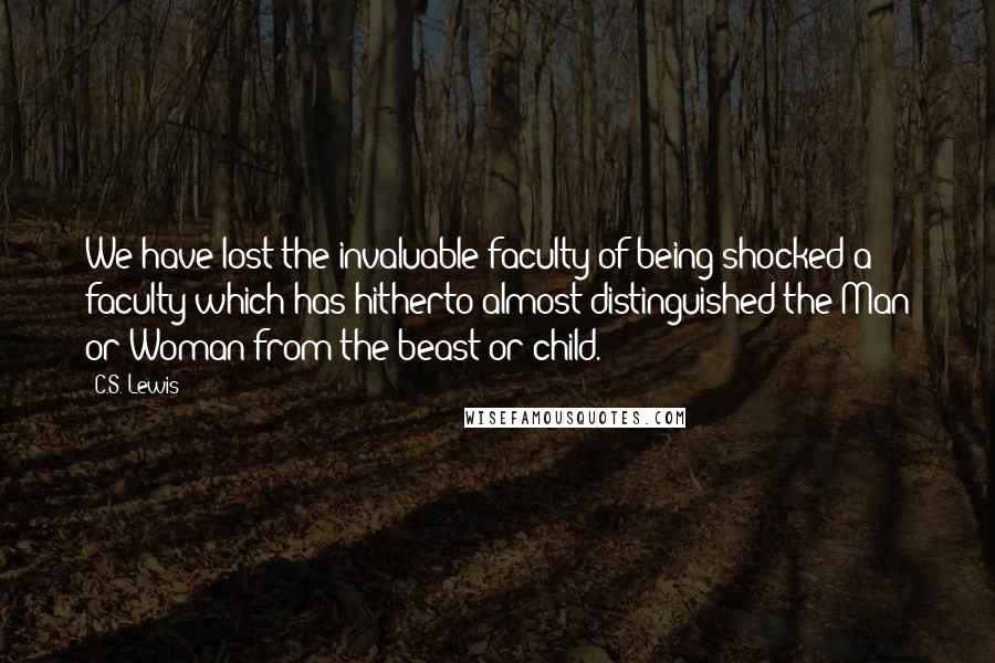 C.S. Lewis Quotes: We have lost the invaluable faculty of being shocked a faculty which has hitherto almost distinguished the Man or Woman from the beast or child.