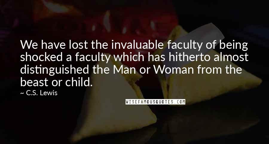 C.S. Lewis Quotes: We have lost the invaluable faculty of being shocked a faculty which has hitherto almost distinguished the Man or Woman from the beast or child.