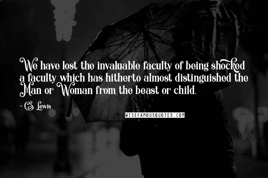 C.S. Lewis Quotes: We have lost the invaluable faculty of being shocked a faculty which has hitherto almost distinguished the Man or Woman from the beast or child.