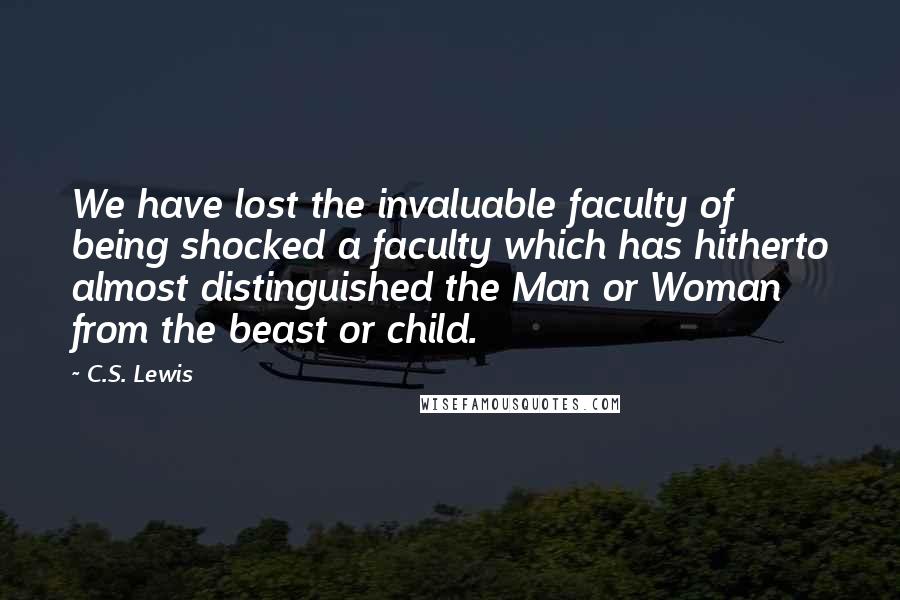 C.S. Lewis Quotes: We have lost the invaluable faculty of being shocked a faculty which has hitherto almost distinguished the Man or Woman from the beast or child.