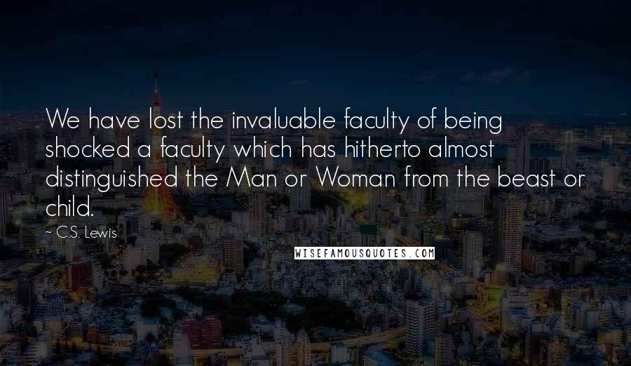 C.S. Lewis Quotes: We have lost the invaluable faculty of being shocked a faculty which has hitherto almost distinguished the Man or Woman from the beast or child.