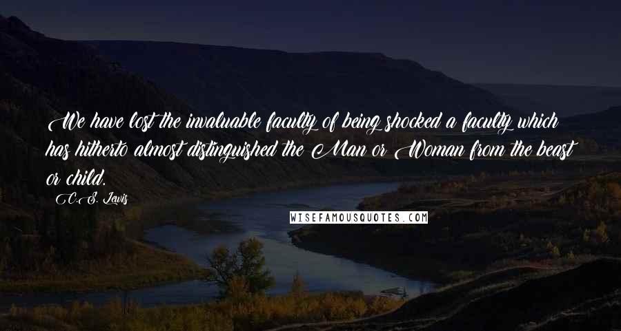 C.S. Lewis Quotes: We have lost the invaluable faculty of being shocked a faculty which has hitherto almost distinguished the Man or Woman from the beast or child.