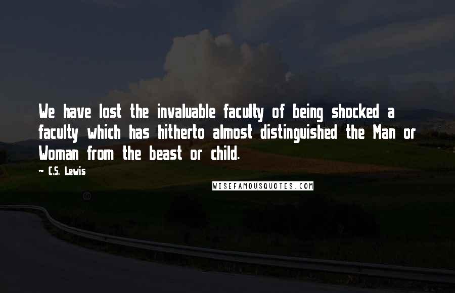 C.S. Lewis Quotes: We have lost the invaluable faculty of being shocked a faculty which has hitherto almost distinguished the Man or Woman from the beast or child.