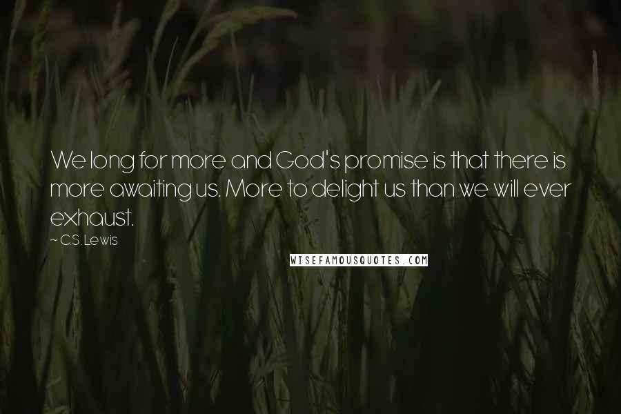C.S. Lewis Quotes: We long for more and God's promise is that there is more awaiting us. More to delight us than we will ever exhaust.