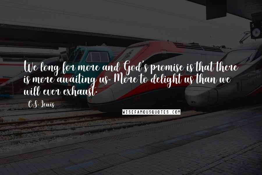 C.S. Lewis Quotes: We long for more and God's promise is that there is more awaiting us. More to delight us than we will ever exhaust.