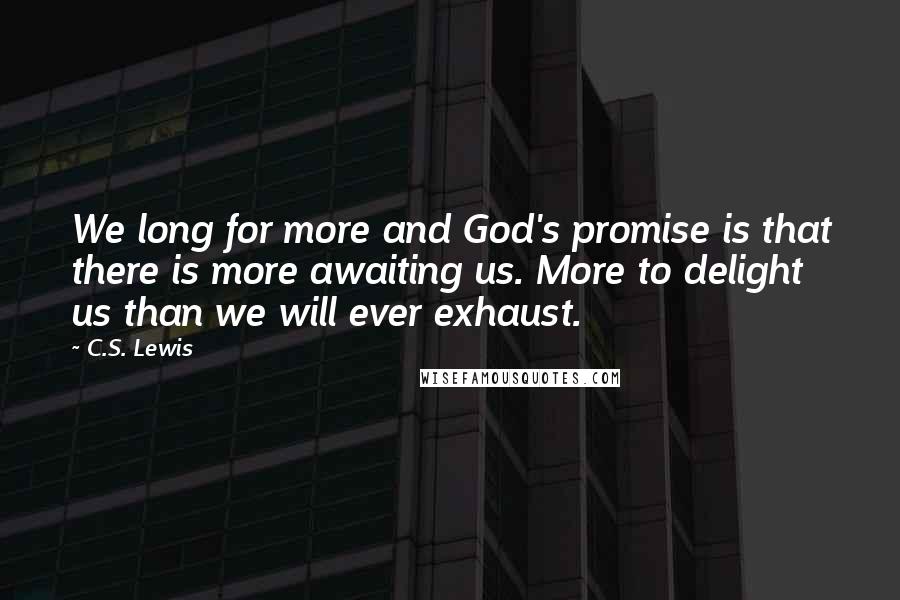 C.S. Lewis Quotes: We long for more and God's promise is that there is more awaiting us. More to delight us than we will ever exhaust.