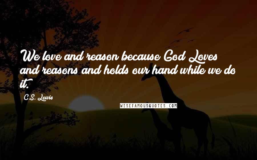 C.S. Lewis Quotes: We love and reason because God Loves and reasons and holds our hand while we do it.