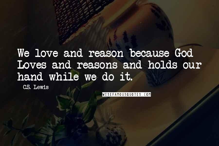 C.S. Lewis Quotes: We love and reason because God Loves and reasons and holds our hand while we do it.