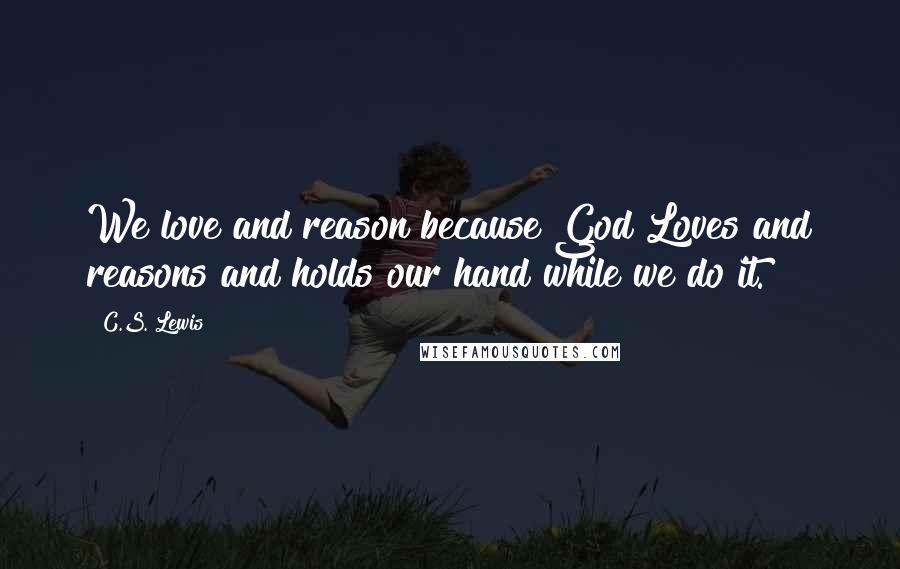 C.S. Lewis Quotes: We love and reason because God Loves and reasons and holds our hand while we do it.
